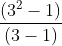 \frac{(3^{2 }-1)}{(3-1)}